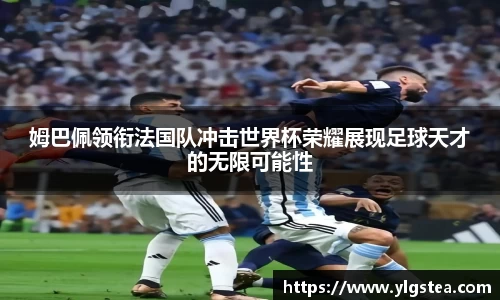 姆巴佩领衔法国队冲击世界杯荣耀展现足球天才的无限可能性